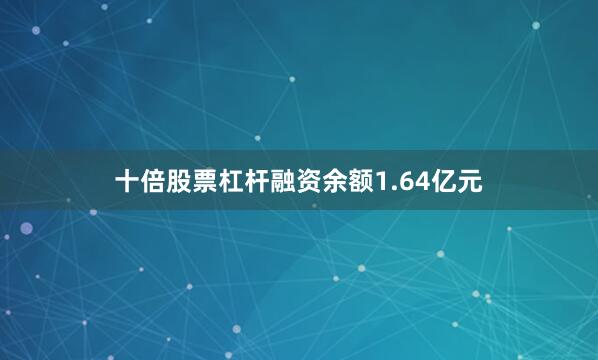 十倍股票杠杆融资余额1.64亿元