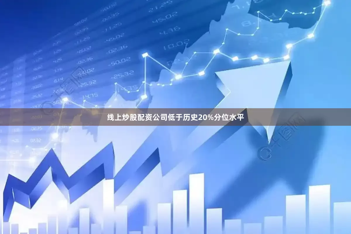 线上炒股配资公司低于历史20%分位水平
