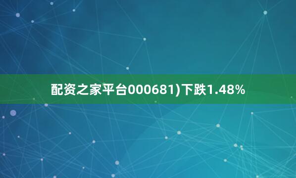 配资之家平台000681)下跌1.48%