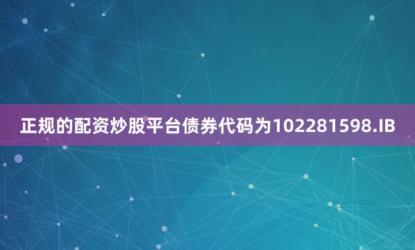 正规的配资炒股平台债券代码为102281598.IB
