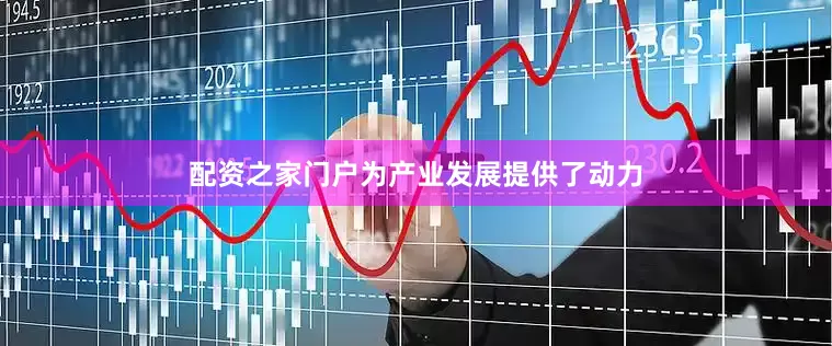 配资之家门户为产业发展提供了动力
