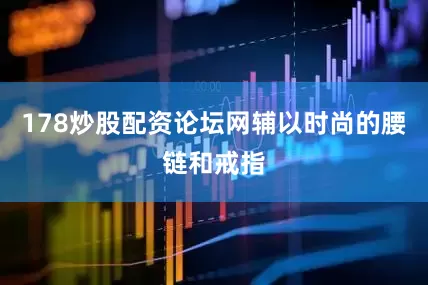 178炒股配资论坛网辅以时尚的腰链和戒指
