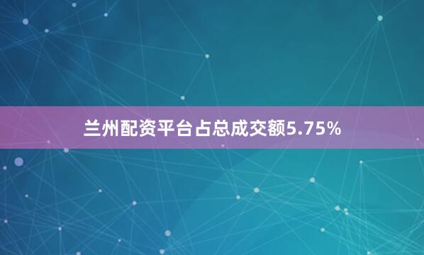 兰州配资平台占总成交额5.75%