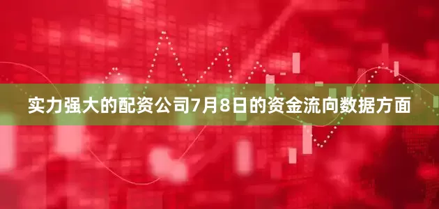 实力强大的配资公司7月8日的资金流向数据方面