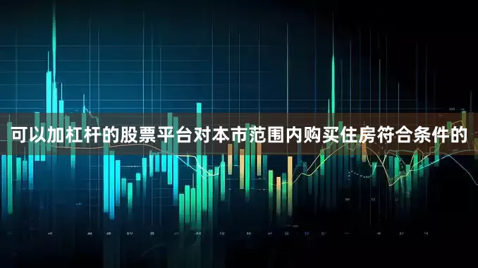 可以加杠杆的股票平台对本市范围内购买住房符合条件的
