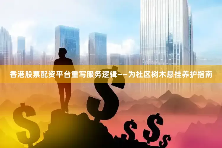 香港股票配资平台重写服务逻辑——为社区树木悬挂养护指南