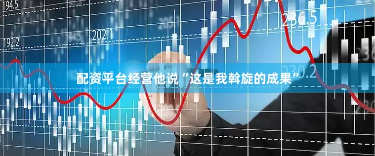 配资平台经营他说“这是我斡旋的成果”