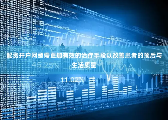 配资开户网亟需更加有效的治疗手段以改善患者的预后与生活质量