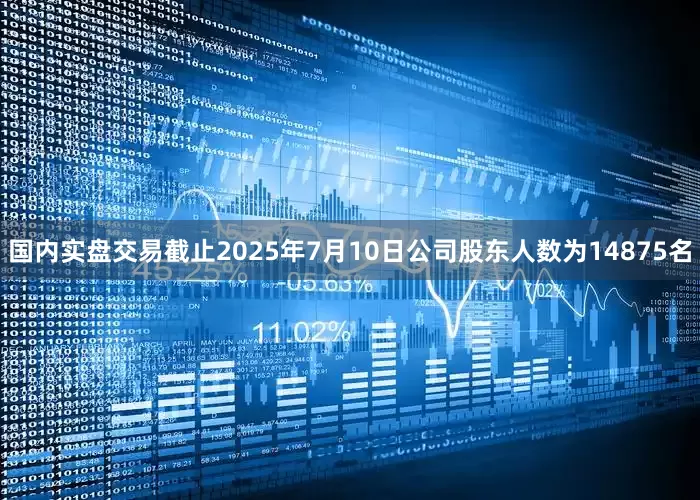 国内实盘交易截止2025年7月10日公司股东人数为14875名