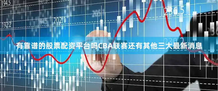 有靠谱的股票配资平台吗CBA联赛还有其他三大最新消息