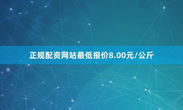 正规配资网站最低报价8.00元/公斤