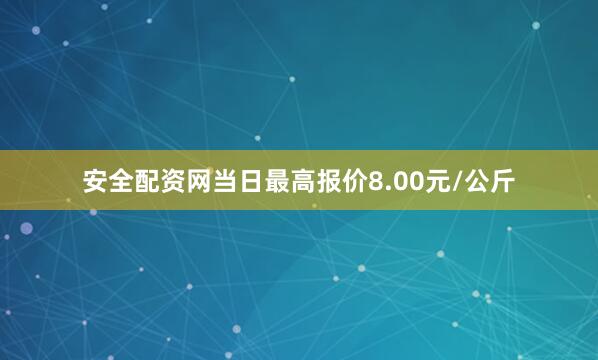 安全配资网当日最高报价8.00元/公斤