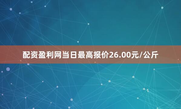 配资盈利网当日最高报价26.00元/公斤