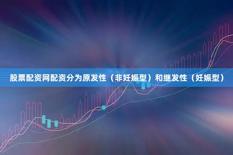 股票配资网配资分为原发性（非妊娠型）和继发性（妊娠型）