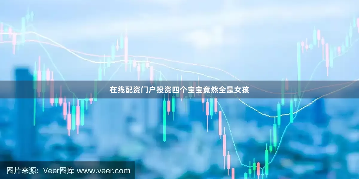 在线配资门户投资四个宝宝竟然全是女孩