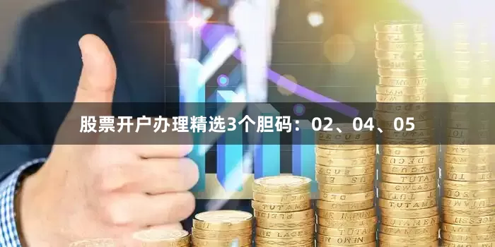 股票开户办理精选3个胆码：02、04、05