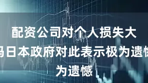配资公司对个人损失大吗日本政府对此表示极为遗憾