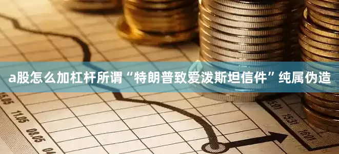 a股怎么加杠杆所谓“特朗普致爱泼斯坦信件”纯属伪造