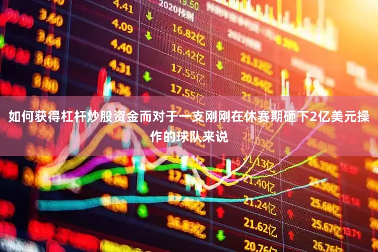 如何获得杠杆炒股资金而对于一支刚刚在休赛期砸下2亿美元操作的球队来说