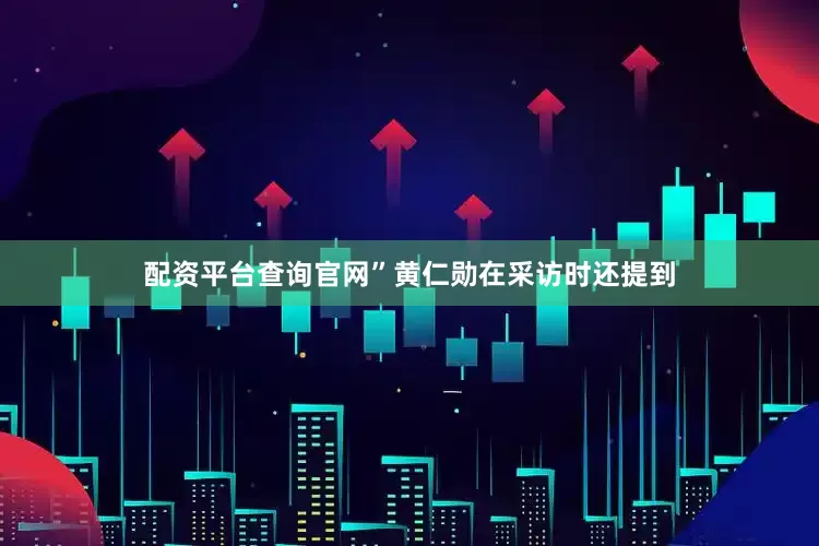 配资平台查询官网”　　黄仁勋在采访时还提到