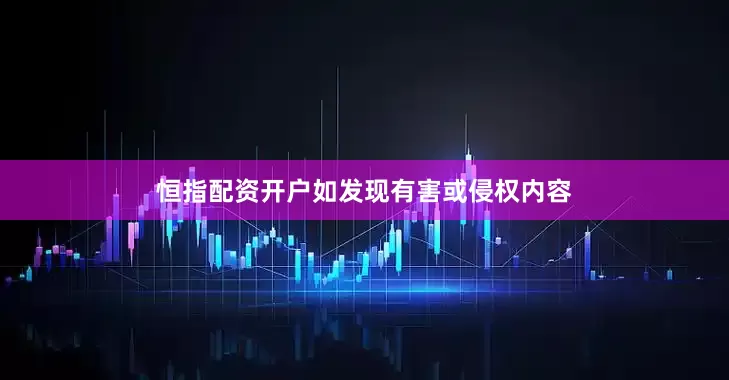 恒指配资开户如发现有害或侵权内容