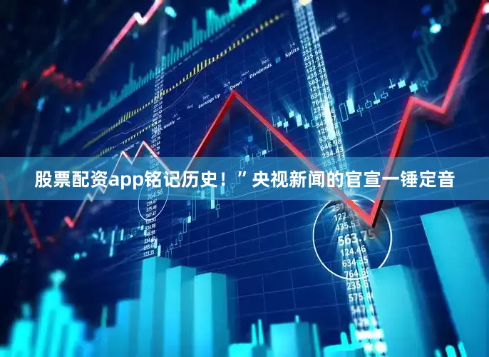 股票配资app铭记历史！”央视新闻的官宣一锤定音
