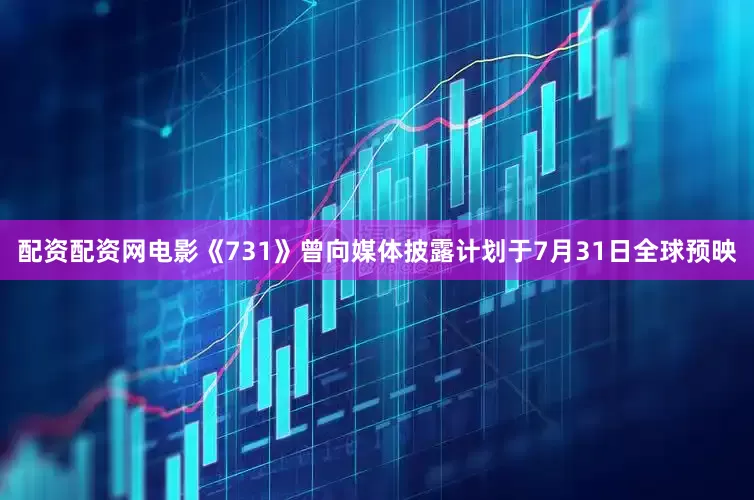 配资配资网电影《731》曾向媒体披露计划于7月31日全球预映