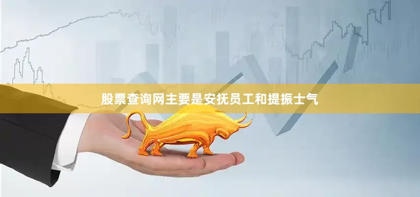 股票查询网主要是安抚员工和提振士气