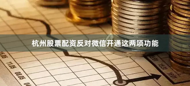 杭州股票配资反对微信开通这两项功能