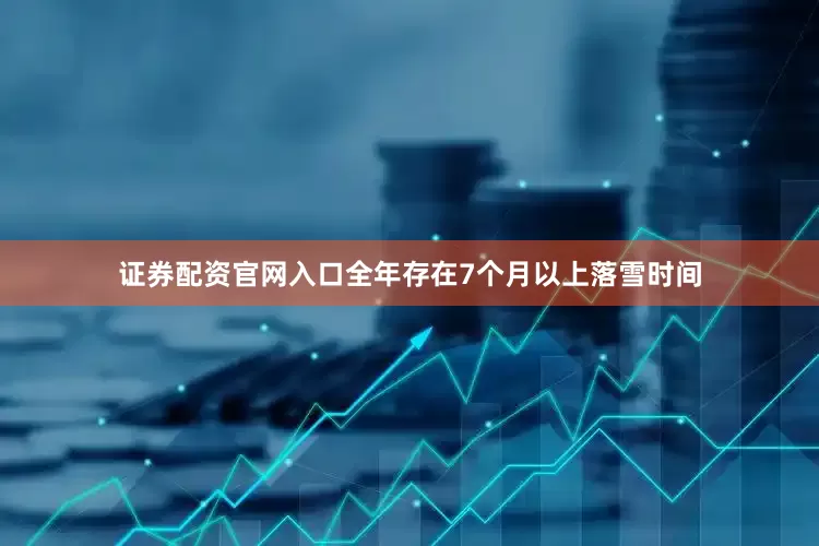 证券配资官网入口全年存在7个月以上落雪时间