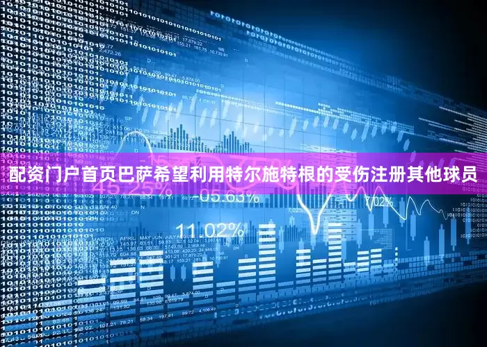 配资门户首页　　巴萨希望利用特尔施特根的受伤注册其他球员