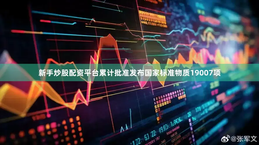 新手炒股配资平台累计批准发布国家标准物质19007项