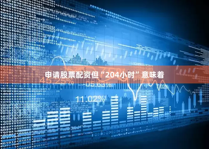申请股票配资但“204小时”意味着