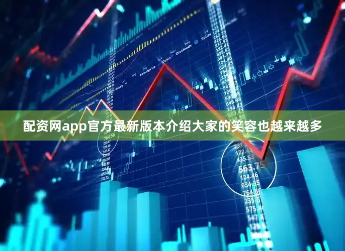 配资网app官方最新版本介绍大家的笑容也越来越多