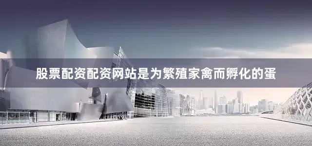 股票配资配资网站是为繁殖家禽而孵化的蛋